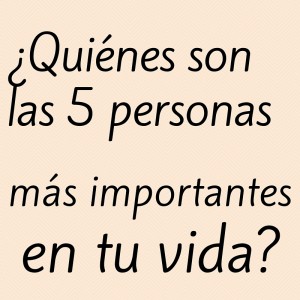 ¿cúales son las 5 personas más importantes en tu vida?